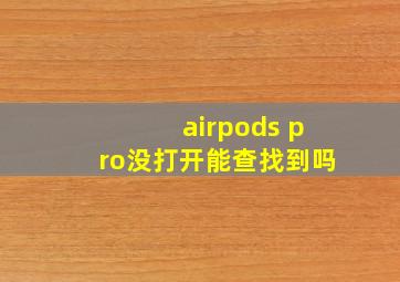 airpods pro没打开能查找到吗